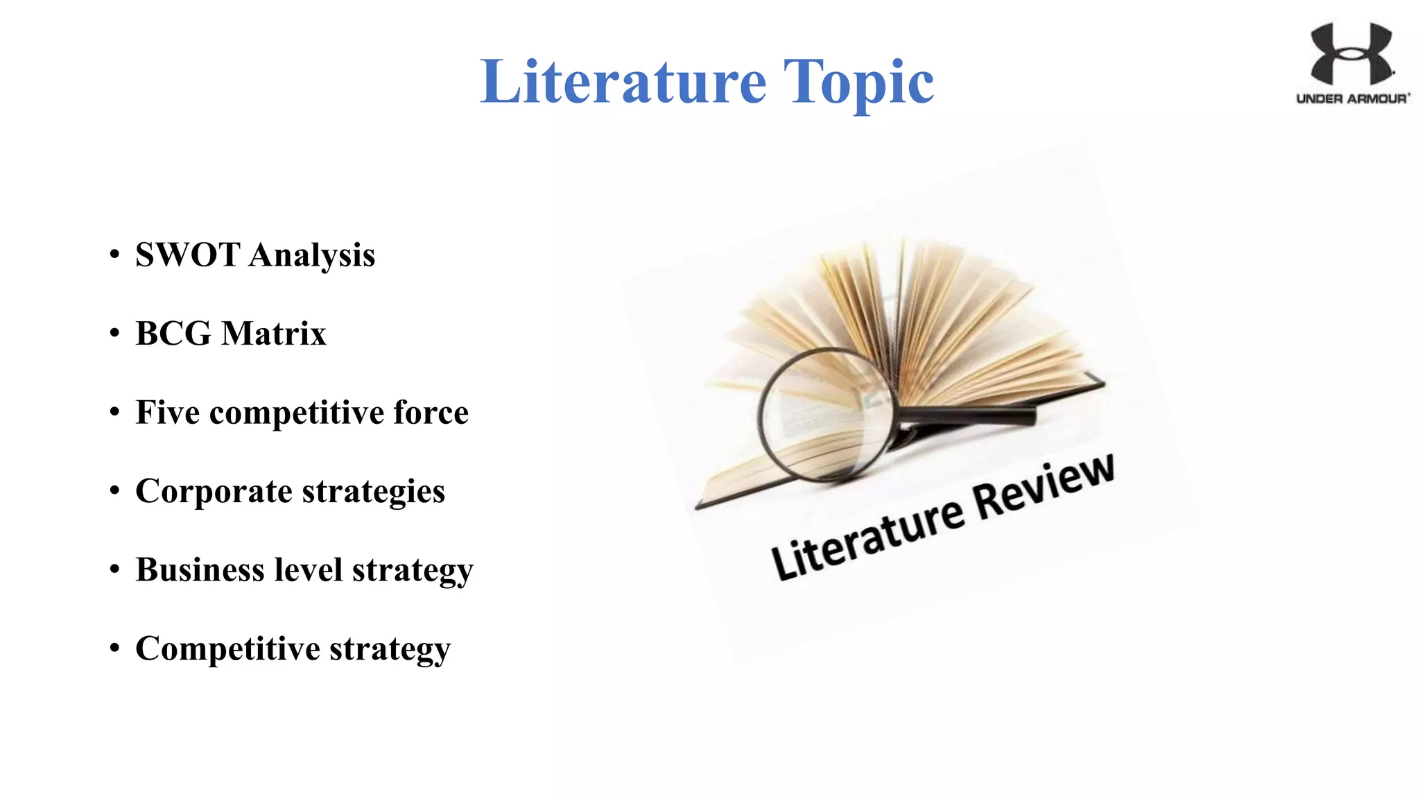 Literature Topic
• SWOT Analysis
• BCG Matrix
• Five competitive force
• Corporate strategies
• Business level strategy
• Competitive strategy
 