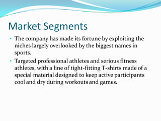 Market SegmentsThe company has made its fortune by exploiting the niches largely overlooked by the biggest names in sports.