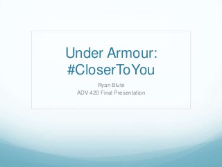 Under Armour:
#CloserToYou
Ryan Blute
ADV 420 Final Presentation
 