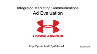 http://youtu.be/Xh9jAD1ofm4
Integrated Marketing Communications
Ad Evaluation
Jason Grant
 