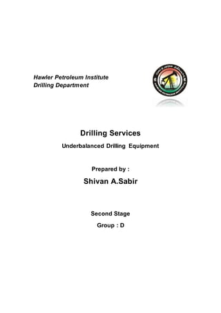 Hawler Petroleum Institute
Drilling Department
Drilling Services
Underbalanced Drilling Equipment
Prepared by :
Shivan A.Sabir
Second Stage
Group : D
 