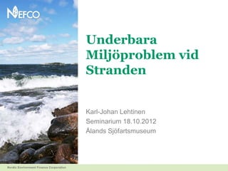 Underbara
Miljöproblem vid
Stranden


Karl-Johan Lehtinen
Seminarium 18.10.2012
Ålands Sjöfartsmuseum
 