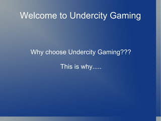 Welcome to Undercity Gaming Why choose Undercity Gaming??? This is why..... 
