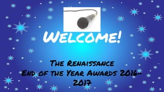 Welcome!
The Renaissance
End of the Year Awards 2016-
2017
 
