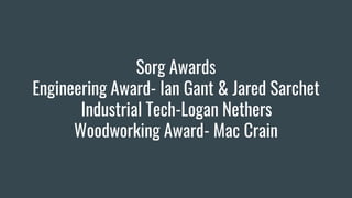 Sorg Awards
Engineering Award- Ian Gant & Jared Sarchet
Industrial Tech-Logan Nethers
Woodworking Award- Mac Crain
 