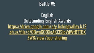 Battle #5
English
Outstanding English Awards
https://drive.google.com/a/g.lickingvalley.k12
.oh.us/file/d/0Bwn6O0XeAKi3SlpVdWtBTTBX
ZW8/view?usp=sharing
 