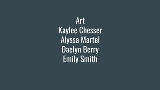 Art
Kaylee Chesser
Alyssa Martel
Daelyn Berry
Emily Smith
 