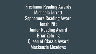 Freshman Reading Awards
Michaela Jarrett
Sophomore Reading Award
Jonah Pitt
Junior Reading Award
Briar Zehring
Queen of Classic Award
Mackenzie Meadows
 