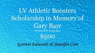 LV Athletic Boosters
Scholarship in Memory of
Gary Barr
Presented by Robin Barr
$500
Garrett Edwards & Jennifer Cost
 