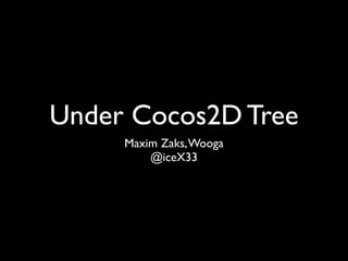 Under Cocos2D Tree
     Maxim Zaks, Wooga
         @iceX33
 