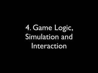 4. Game Logic,
Simulation and
  Interaction
 