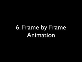 6. Frame by Frame
     Animation
 