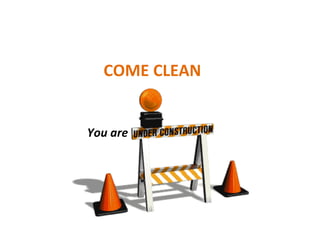 COME CLEAN You are 