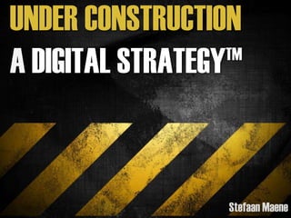 UNDER CONSTRUCTION
A DIGITAL STRATEGY TM




                                          Stefaan Maene
             Under Construction: A digital StrategyTM @stefaanmaene
 