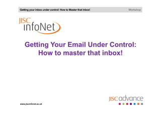 Getting your inbox under control: How to Master that inbox!   Workshop




    Getting Your Email Under Control:
        How to master that inbox!




www.jiscinfonet.ac.uk
 