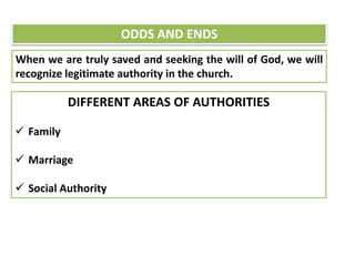 ODDS AND ENDS
When we are truly saved and seeking the will of God, we will
recognize legitimate authority in the church.
DIFFERENT AREAS OF AUTHORITIES
 Family
 Marriage
 Social Authority
 