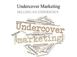 Undercover Marketing
SELLING AN EXPERIENCE
 