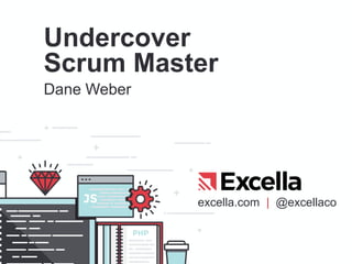 excella.com | @excellaco
Undercover
Scrum Master
Dane Weber
 