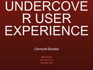 UNDERCOVER USER EXPERIENCE ,[object Object],[object Object],[object Object],[object Object]
