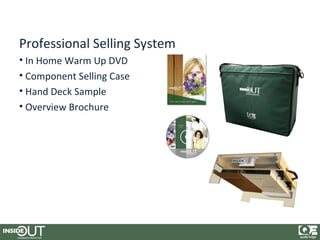 Professional Selling System
• In Home Warm Up DVD
• Component Selling Case
• Hand Deck Sample
• Overview Brochure
 