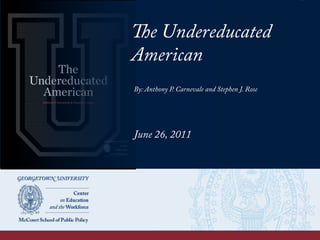 The Undereducated
American
By: Anthony P. Carnevale and Stephen J. Rose
June 26, 2011
 