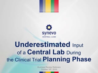 Underestimated Input
of a Central Lab During
the Clinical Trial Planning Phase
Business Review Webinars
October 18th, 2016
 