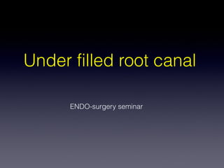 Under filled root canal
ENDO-surgery seminar
 