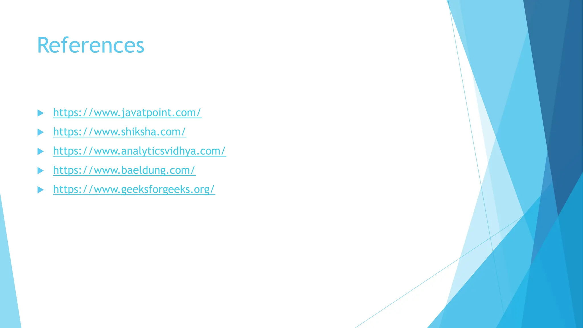 References
 https://www.javatpoint.com/
 https://www.shiksha.com/
 https://www.analyticsvidhya.com/
 https://www.baeldung.com/
 https://www.geeksforgeeks.org/
 