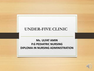 UNDER-FIVE CLINIC
Ms. ULFAT AMIN
P.G PEDIATRIC NURSING
DIPLOMA IN NURSING ADMINISTRATION
 