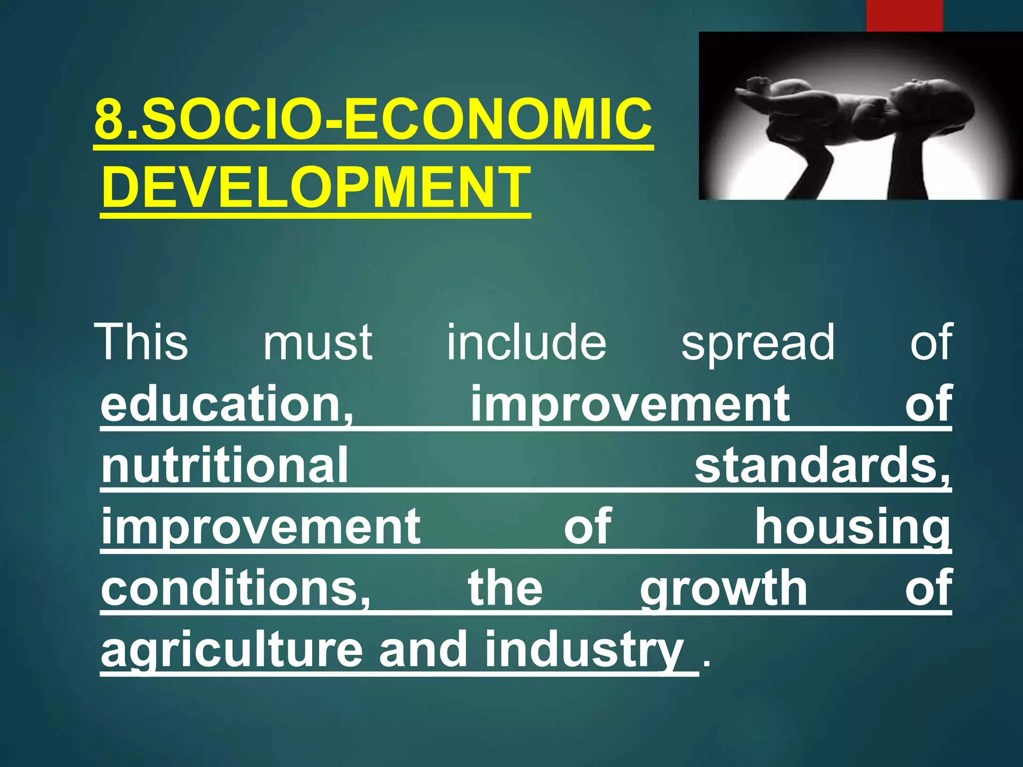 8.SOCIO-ECONOMIC
DEVELOPMENT
This must include spread of
education, improvement of
nutritional standards,
improvement of housing
conditions, the growth of
agriculture and industry .
53
 
