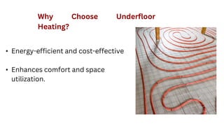 Why Choose Underfloor
Heating?
• Energy-efficient and cost-effective
• Enhances comfort and space
utilization.
 