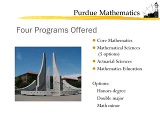 Purdue Mathematics
Four Programs Offered
Core Mathematics
Mathematical Sciences
(5 options)
Actuarial Sciences
Mathematics Education
Options:
Honors degree
Double major
Math minor
 