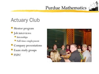 Purdue Mathematics
Actuary Club
Mentor program
Job interviews
Internships
Full-time employment
Company presentations
Exam study groups
FUN!
 