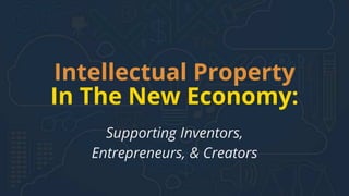 Intellectual Property
Supporting Inventors,
Entrepreneurs, & Creators
In The New Economy:
 