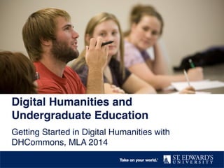 Digital Humanities and
Undergraduate Education!
Getting Started in Digital Humanities with
DHCommons, MLA 2014!

 