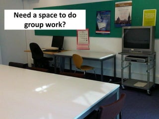 Need a space to do
  group work?
 