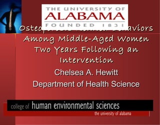 Osteoporosis Related BehaviorsOsteoporosis Related Behaviors
Among Middle-Aged WomenAmong Middle-Aged Women
Two Years Following anTwo Years Following an
InterventionIntervention
Chelsea A. HewittChelsea A. Hewitt
Department of Health ScienceDepartment of Health Science
 