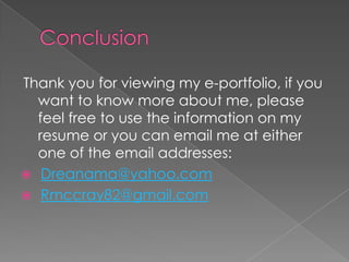 ConclusionThank you for viewing my e-portfolio, if you want to know more about me, please feel free to use the information on my resume or you can email me at either one of the email addresses:Dreanama@yahoo.comRmccray82@gmail.com
