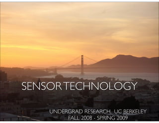 SENSOR TECHNOLOGY

    UNDERGRAD RESEARCH, UC BERKELEY
         FALL 2008 - SPRING 2009
 