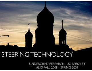 STEERING TECHNOLOGY
       UNDERGRAD RESEARCH, UC BERKELEY
          ALSO FALL 2008 - SPRING 2009
 