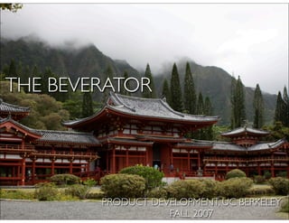 THE BEVERATOR




        PRODUCT DEVELOPMENT, UC BERKELEY
                   FALL 2007
 