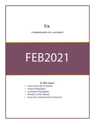 FEB2021
UA
UNDERGRADUATE ASSEMBLY
In this issue:
•	 Letter from the President
•	 Project Highlights
•	 Committee Spotlights
•	 Member of the Month
•	 From Our Administrative Partners
 