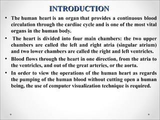 INTRODUCTIONINTRODUCTION
• The human heart is an organ that provides a continuous blood
circulation through the cardiac cy...