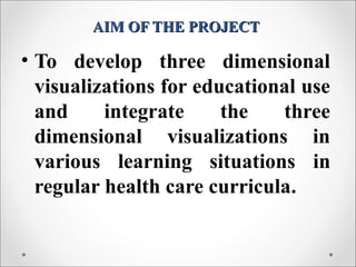 AIM OF THE PROJECTAIM OF THE PROJECT
• To develop three dimensional
visualizations for educational use
and integrate the t...