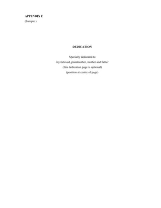 APPENDIX C
(Sample )
DEDICATION
Specially dedicated to
my beloved grandmother, mother and father
(this dedication page is optional)
(position at centre of page)
 