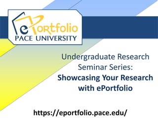 Undergraduate Research
           Seminar Series:
       Showcasing Your Research
           with ePortfolio

https://eportfolio.pace.edu/
 