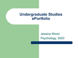 Undergraduate Studies ePortfolio Jessica Wood Psychology, 2003 