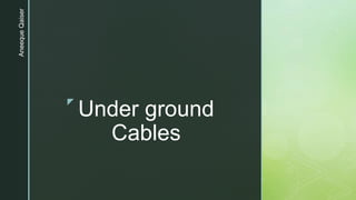 z
Under ground
Cables
AneequeQaiser
 