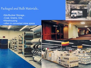Packaged and Bulk Materials..
•Silo/Bunker Storage..
–Coal, Grains, Ore..
•Warehousing
–often in converted mine space
 