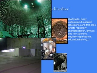 Research Facilities•
Worldwide, many
underground research
laboratories and test sites
(waste repository
characterization, physics,
geo-’bio-sciences,
engineering research,
education/training..)
 